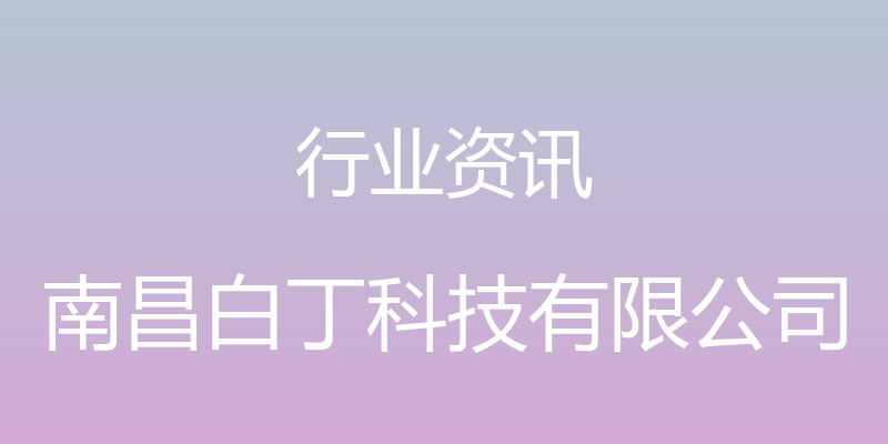 行业资讯 - 南昌白丁科技有限公司