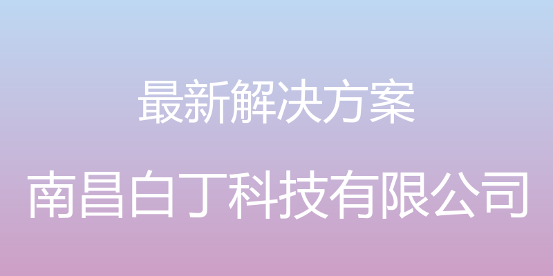 最新解决方案 - 南昌白丁科技有限公司