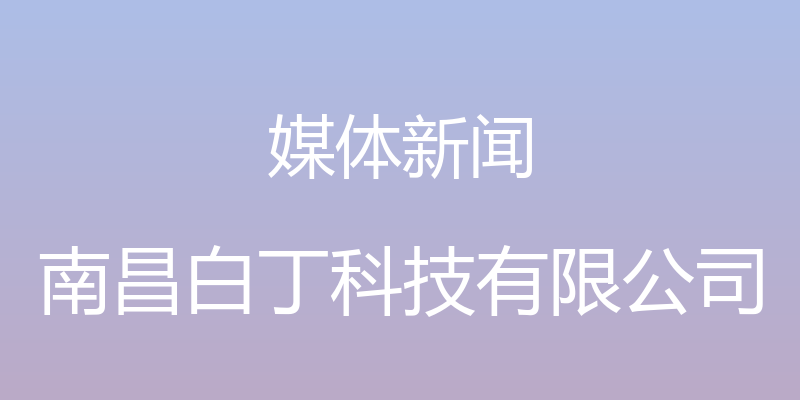 媒体新闻 - 南昌白丁科技有限公司