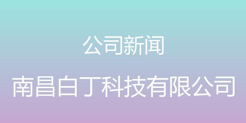 公司新闻 - 南昌白丁科技有限公司