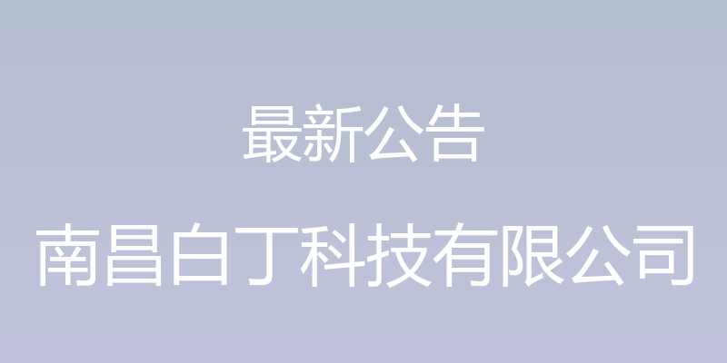 最新公告 - 南昌白丁科技有限公司